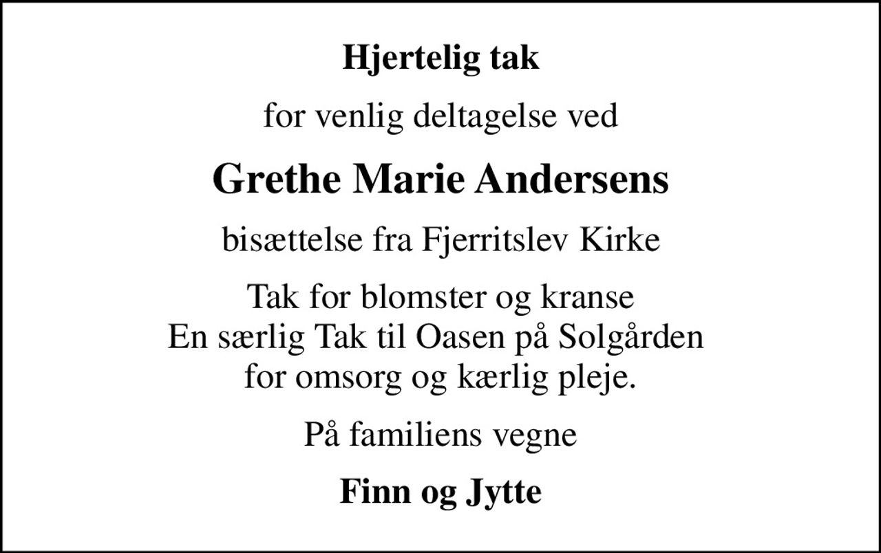 Hjertelig tak
for venlig deltagelse ved
Grethe Marie Andersens
bisættelse fra Fjerritslev Kirke
Tak for blomster og kranse En særlig Tak til Oasen på Solgården  for omsorg og kærlig pleje.
På familiens vegne
Finn og Jytte