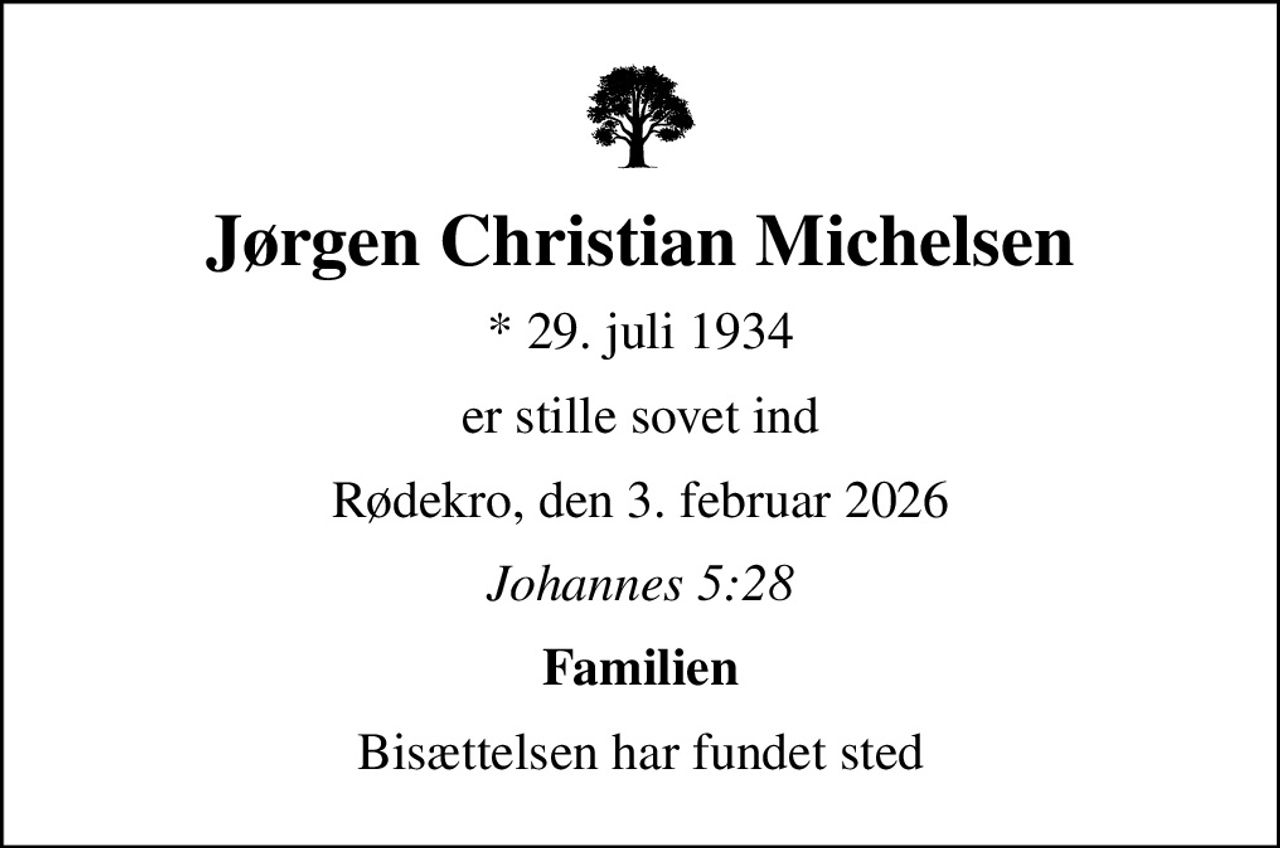 Jørgen Christian Michelsen
* 29. juli 1934
er stille sovet ind
Rødekro, den 3. februar 2026
Johannes 5:28
Familien
Bisættelsen har fundet sted