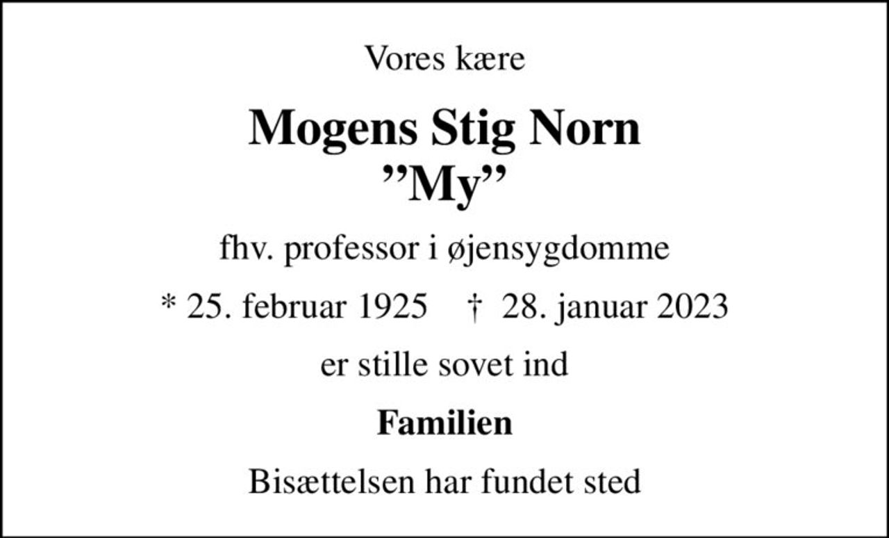 Vores kære
Mogens Stig Norn My
fhv. professor i øjensygdomme
* 25. februar 1925    ✝ 28. januar 2023
er stille sovet ind
Familien
Bisættelsen har fundet sted