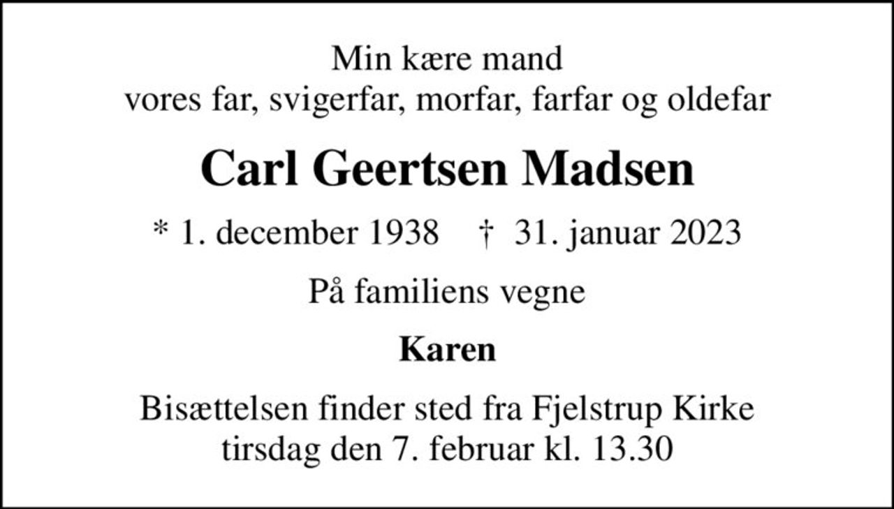 Min kære mand vores far, svigerfar, morfar, farfar og oldefar
Carl Geertsen Madsen
* 1. december 1938    ✝ 31. januar 2023
På familiens vegne
Karen
Bisættelsen finder sted fra Fjelstrup Kirke  tirsdag den 7. februar kl. 13.30