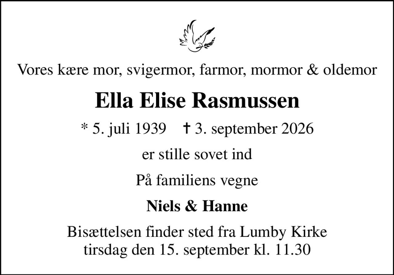 Vores kære mor, svigermor, farmor, mormor & oldemor
Ella Elise Rasmussen
* 5. juli 1939    ✝ 3. september 2026
er stille sovet ind
På familiens vegne
Niels & Hanne
Bisættelsen finder sted fra Lumby Kirke  tirsdag den 15. september kl. 11.30