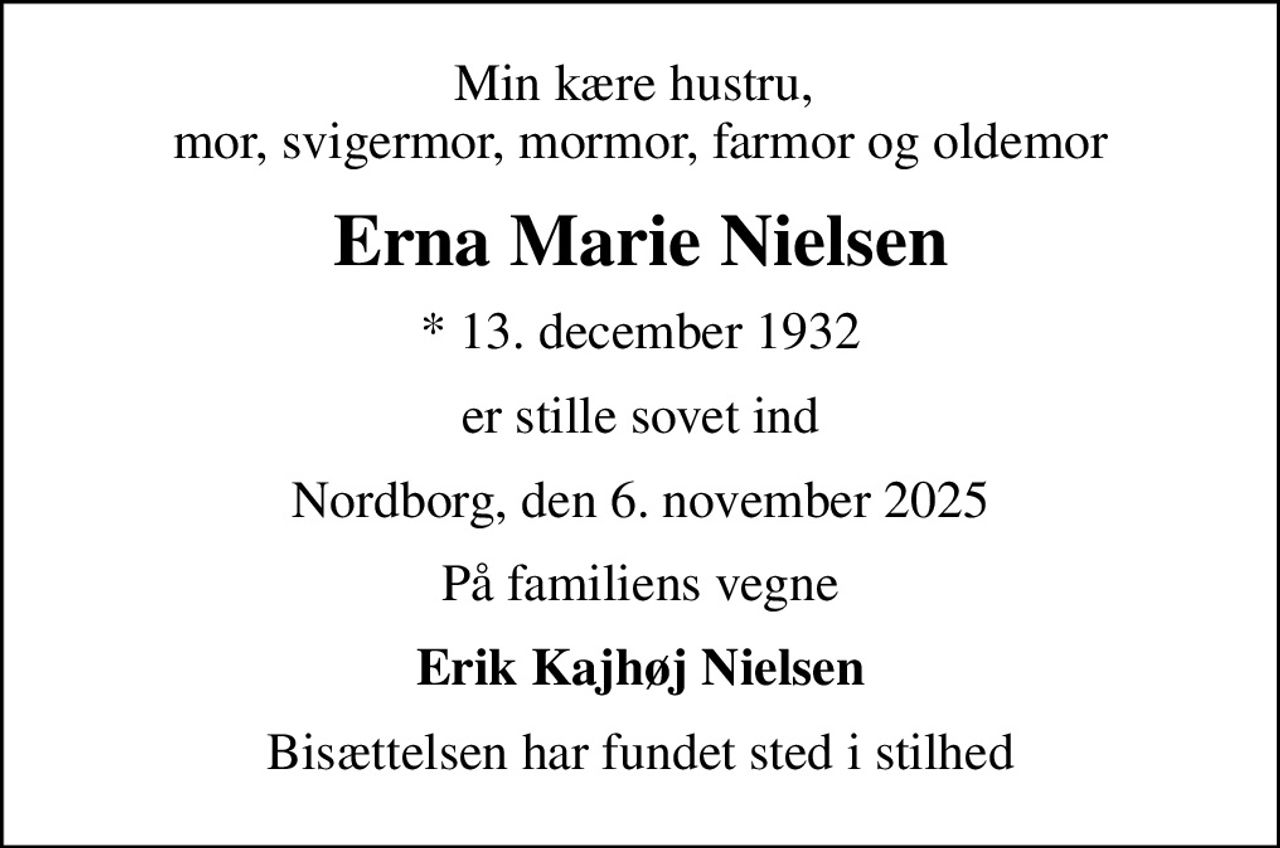 Min kære hustru,  mor, svigermor, mormor, farmor og oldemor
Erna Marie Nielsen
* 13. december 1932
er stille sovet ind
Nordborg, den 6. november 2025
På familiens vegne
Erik Kajhøj Nielsen
Bisættelsen har fundet sted i stilhed