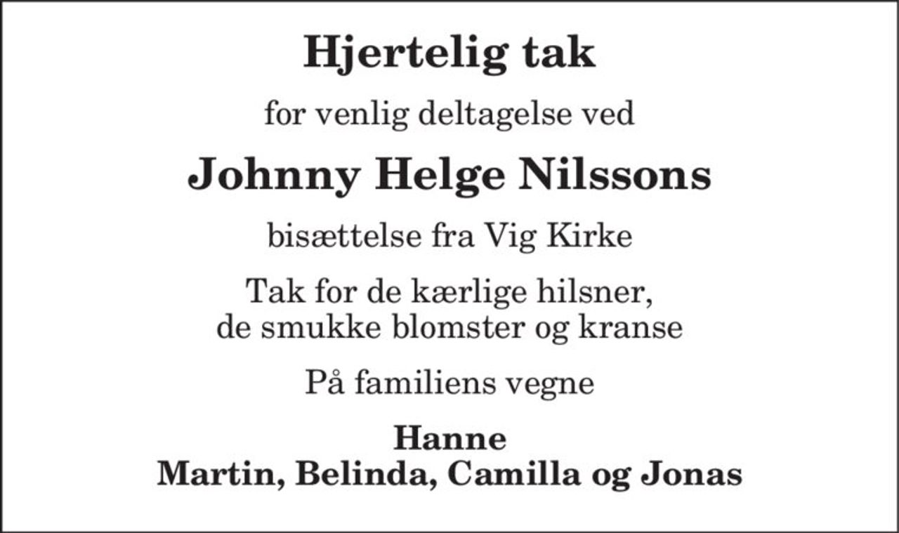 Hjertelig tak 
for venlig deltagelse ved 
Johnny Helge Nilssons 
bisættelse fra Vig Kirke 
Tak for blomster og kranse   
På familiens vegne