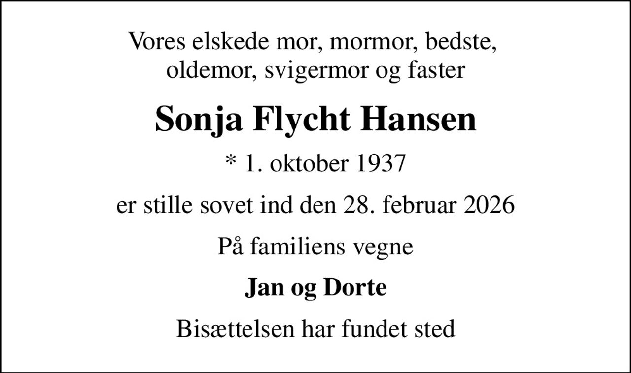 Vores elskede mor, mormor, bedste,  oldemor, svigermor og faster
Sonja Flycht Hansen
* 1. oktober 1937
er stille sovet ind den 28. februar 2026
På familiens vegne
Jan og Dorte
Bisættelsen har fundet sted
