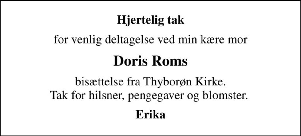 Hjertelig tak
for venlig deltagelse ved min kære mor
Doris Roms
bisættelse fra Thyborøn Kirke. Tak for hilsner, pengegaver og blomster. 
Erika