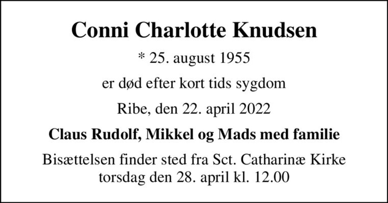 Conni Charlotte Knudsen
* 25. august 1955
er død efter kort tids sygdom
Ribe, den 22. april 2022
Claus Rudolf, Mikkel og Mads med familie
Bisættelsen finder sted fra Sct. Catharinæ Kirke  torsdag den 28. april kl. 12.00