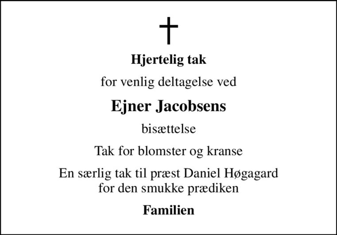 Hjertelig tak
for venlig deltagelse ved
Ejner Jacobsens
bisættelse
Tak for blomster og kranse
En særlig tak til præst Daniel Høgagard  for den smukke prædiken 
Familien