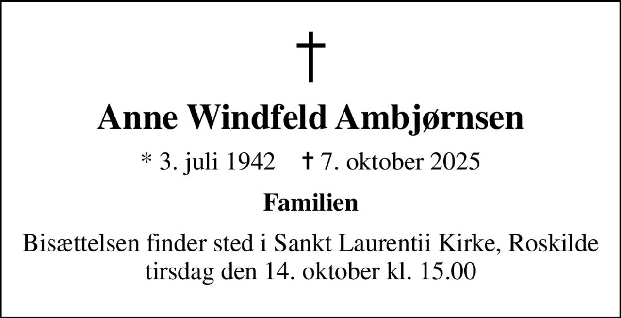Anne Windfeld Ambjørnsen
* 3. juli 1942    ✝ 7. oktober 2025
Familien
Bisættelsen finder sted i Sankt Laurentii Kirke, Roskilde  tirsdag den 14. oktober kl. 15.00