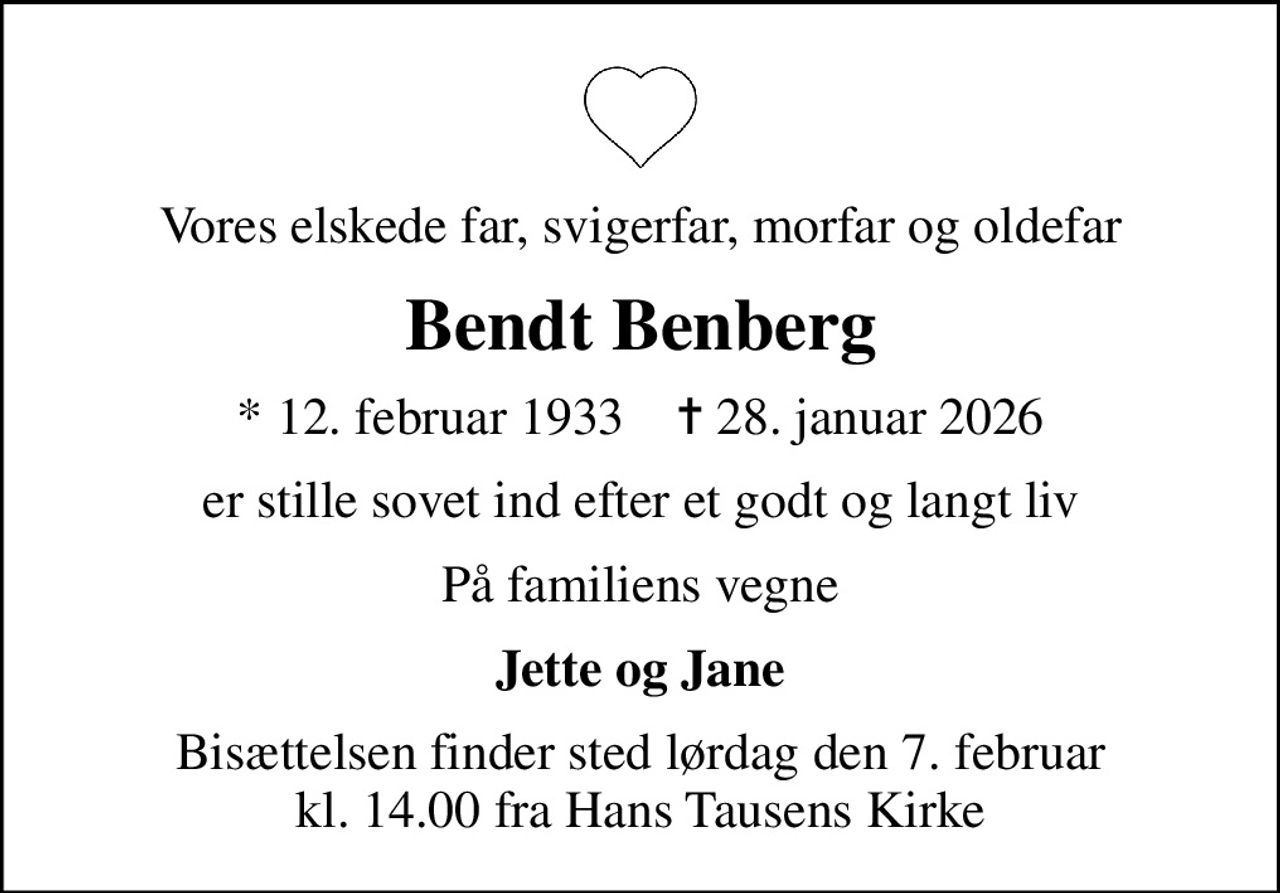Vores elskede far, svigerfar, morfar og oldefar
Bendt Benberg
* 12. februar 1933    ✝ 28. januar 2026
er stille sovet ind efter et godt og langt liv
På familiens vegne
Jette og Jane
Bisættelsen finder sted lørdag den 7. februar kl. 14.00 fra Hans Tausens Kirke