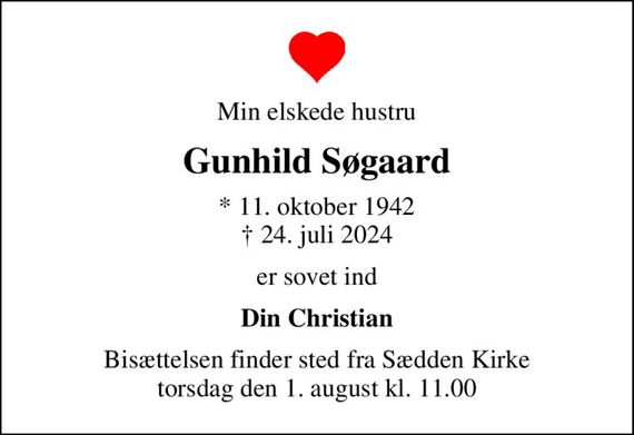 Min elskede hustru
Gunhild Søgaard
* 11. oktober 1942
						&#x271d; 24. juli 2024
er sovet ind
Din Christian
Bisættelsen finder sted fra Sædden Kirke  torsdag den 1. august kl. 11.00