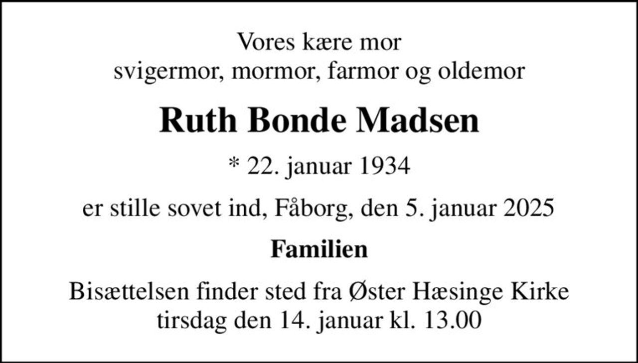 Vores kære mor svigermor, mormor, farmor og oldemor
Ruth Bonde Madsen
* 22. januar 1934
er stille sovet ind, Fåborg, den 5. januar 2025
Familien
Bisættelsen finder sted fra Øster Hæsinge Kirke  tirsdag den 14. januar kl. 13.00
