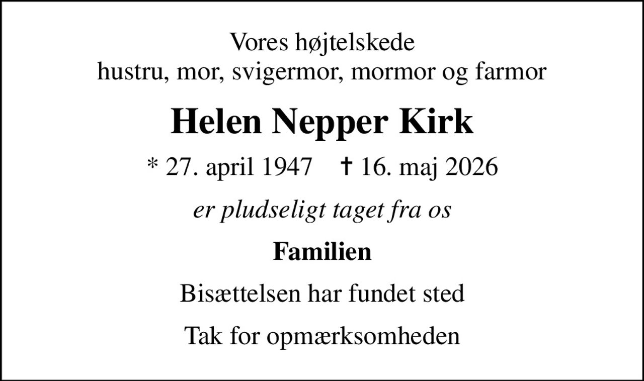 Vores højtelskede hustru, mor, svigermor, mormor og farmor
Helen Nepper Kirk
* 27. april 1947    ✝ 16. maj 2026
er pludseligt taget fra os
Familien
Bisættelsen har fundet sted
Tak for opmærksomheden