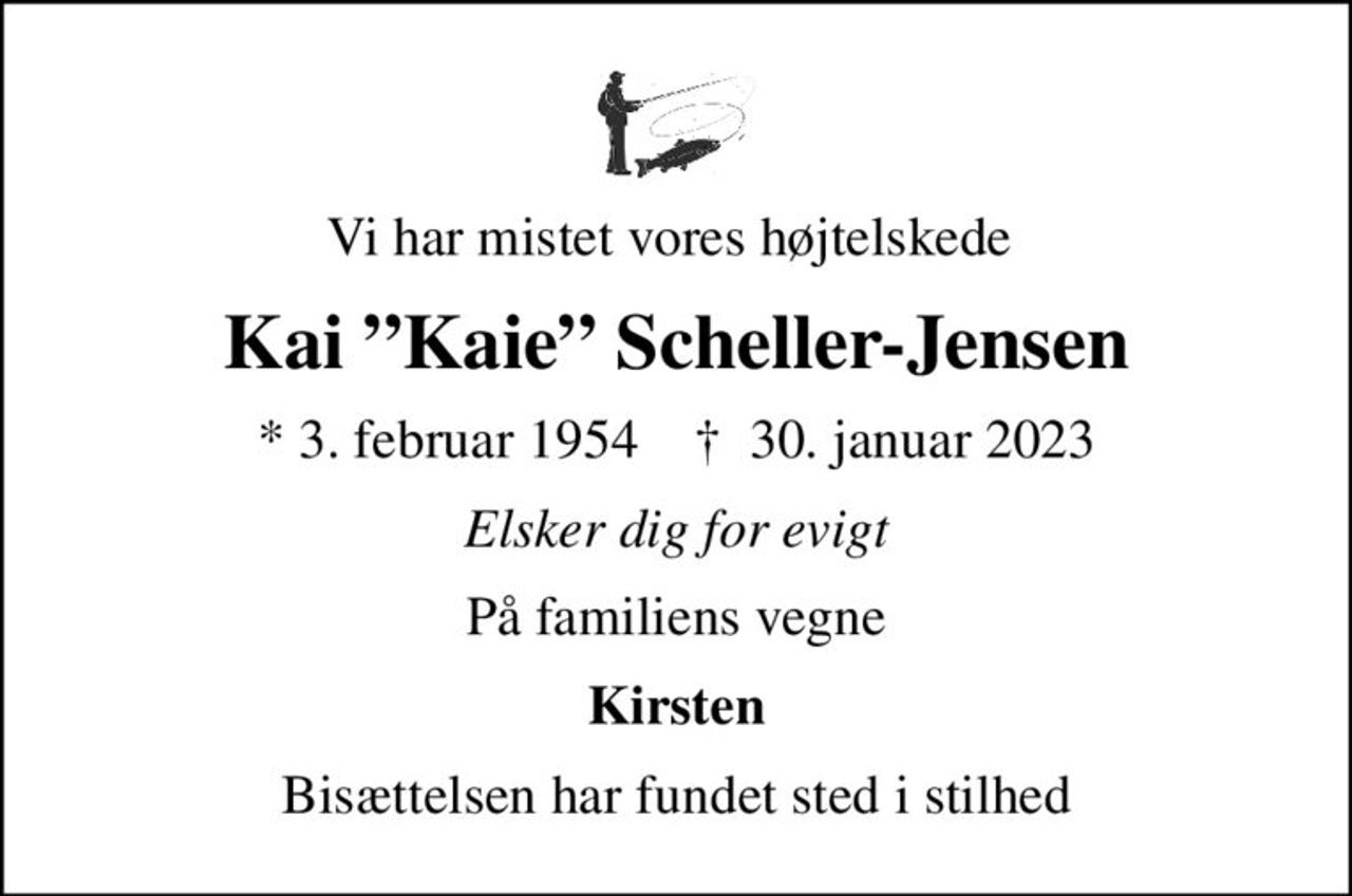 Vi har mistet vores højtelskede 
Kai Kaie Scheller-Jensen
* 3. februar 1954    ✝ 30. januar 2023
Elsker dig for evigt
På familiens vegne
Kirsten
Bisættelsen har fundet sted i stilhed