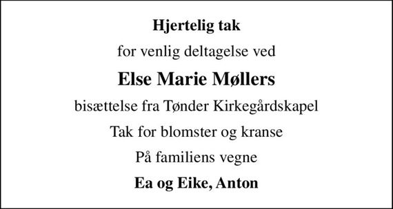 Hjertelig tak
for venlig deltagelse ved
Else Marie Møllers
bisættelse fra Tønder Kirkegårdskapel
Tak for blomster og kranse
På familiens vegne
Ea og Eike, Anton