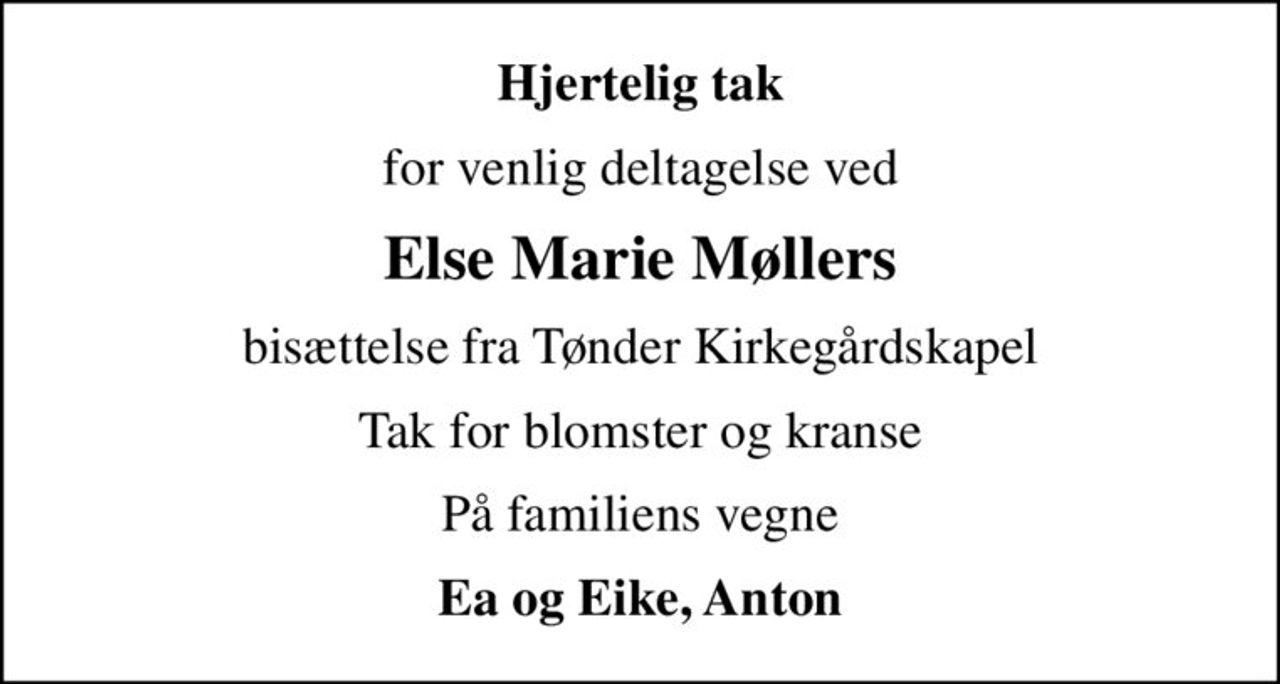 Hjertelig tak
for venlig deltagelse ved
Else Marie Møllers
bisættelse fra Tønder Kirkegårdskapel
Tak for blomster og kranse
På familiens vegne
Ea og Eike, Anton