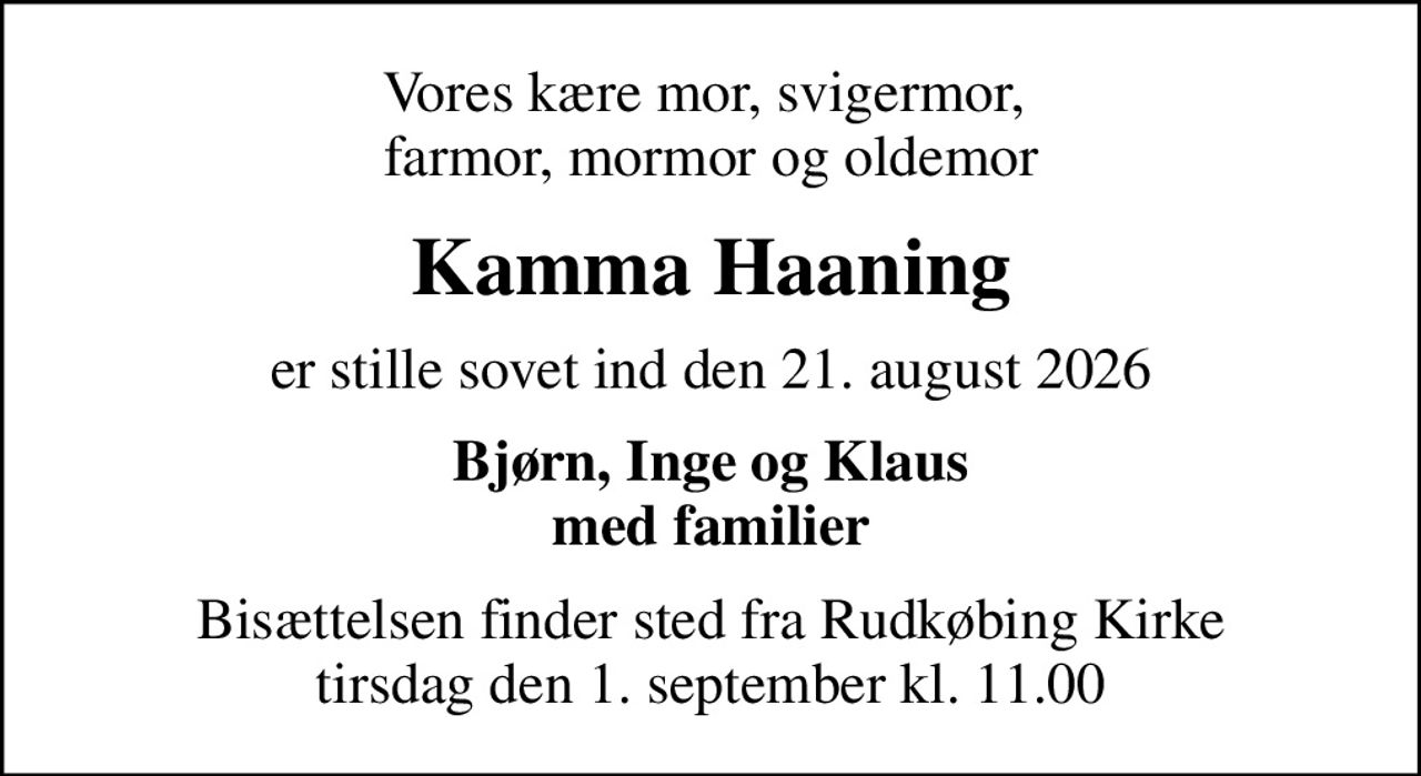 Vores kære mor, svigermor,  farmor, mormor og oldemor
Kamma Haaning
er stille sovet ind den 21. august 2026
Bjørn, Inge og Klaus med familier
Bisættelsen finder sted fra Rudkøbing Kirke  tirsdag den 1. september kl. 11.00