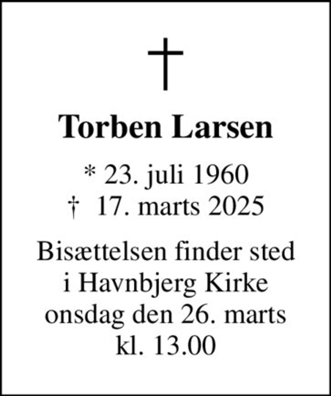 Torben Larsen
* 23. juli 1960
						✝ 17. marts 2025
Bisættelsen finder sted i Havnbjerg Kirke onsdag den 26. marts kl. 13.00
