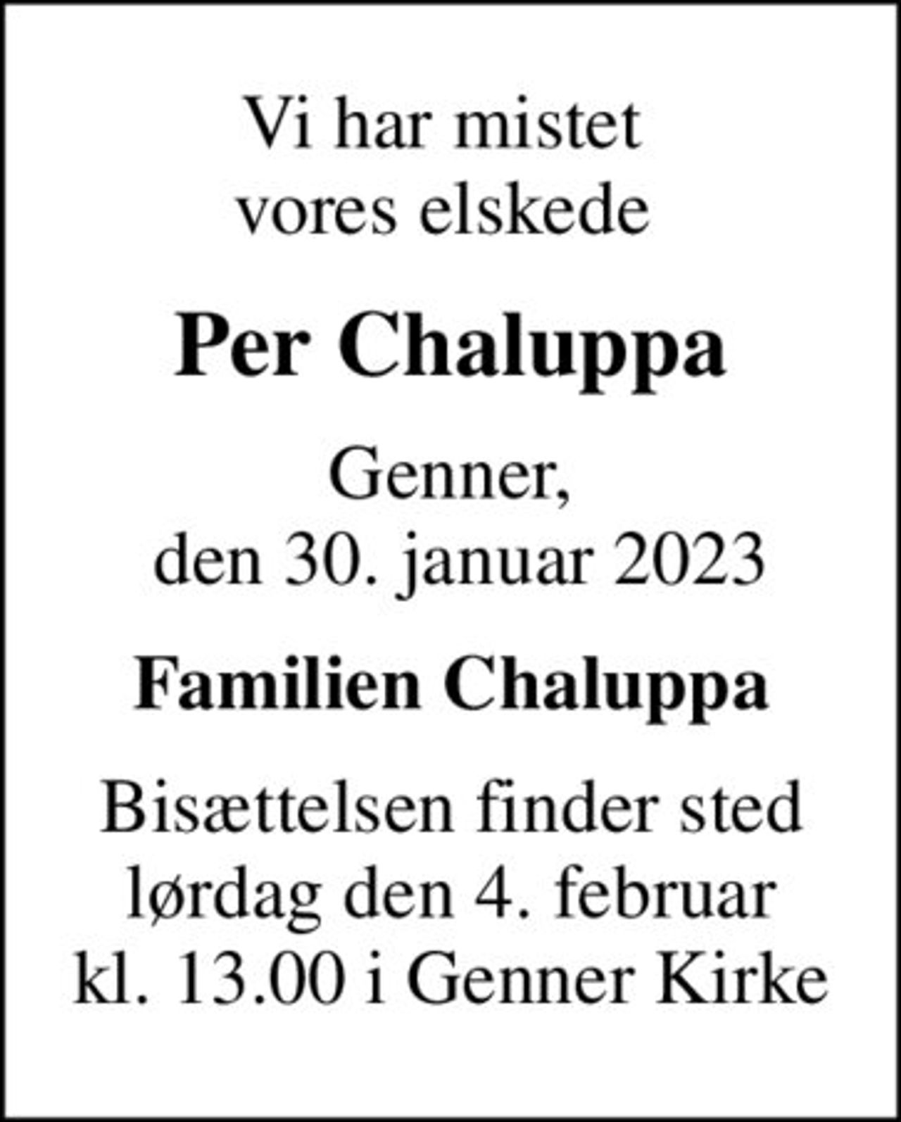 Vi har mistet  vores elskede 
Per Chaluppa
Genner,  den 30. januar 2023
Familien Chaluppa
Bisættelsen finder sted lørdag den 4. februar kl. 13.00 i Genner Kirke