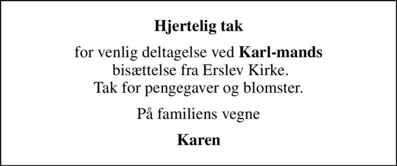 Hjertelig tak
for venlig deltagelse ved <b>Karl-mands</b>  bisættelse fra Erslev Kirke. Tak for pengegaver og blomster.
På familiens vegne
Karen