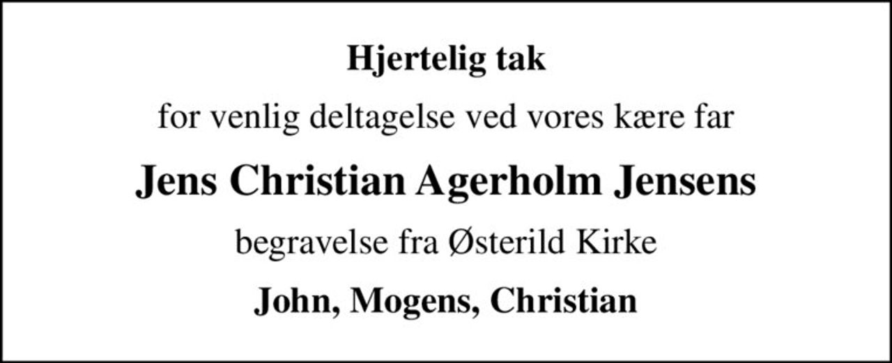 Hjertelig tak
for venlig deltagelse ved vores kære far
Jens Christian Agerholm Jensens
begravelse fra Østerild Kirke
John, Mogens, Christian