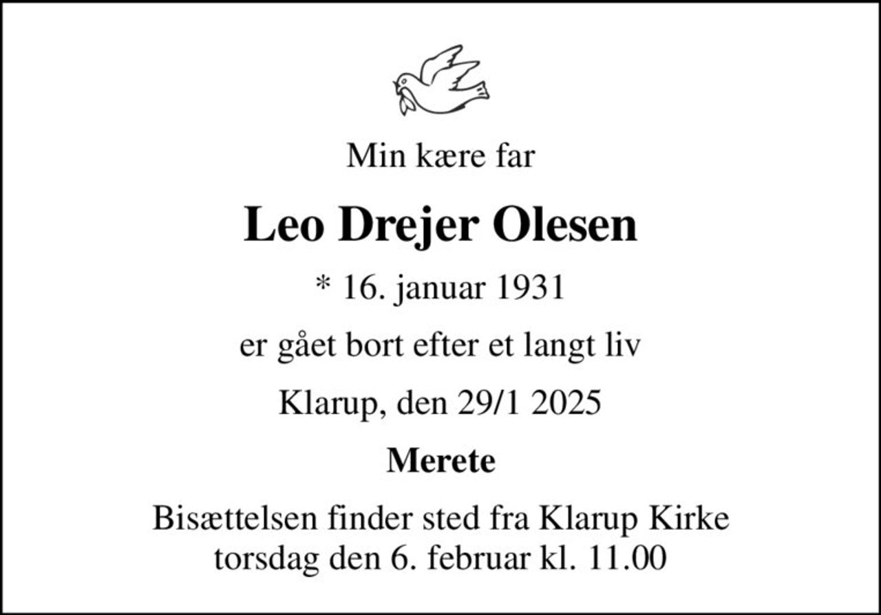 Min kære far
Leo Drejer Olesen
* 16. januar 1931
er gået bort efter et langt liv
Klarup, den 29/1 2025
Merete
Bisættelsen finder sted fra Klarup Kirke  torsdag den 6. februar kl. 11.00