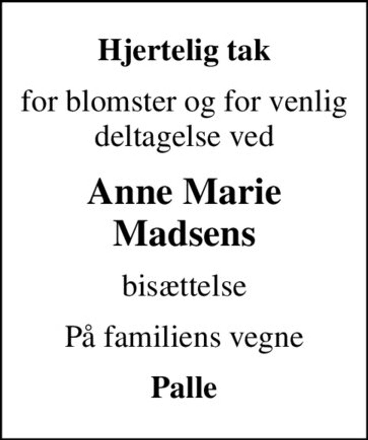Hjertelig tak
for blomster og for venlig deltagelse ved
Anne Marie Madsens
bisættelse
På familiens vegne
Palle