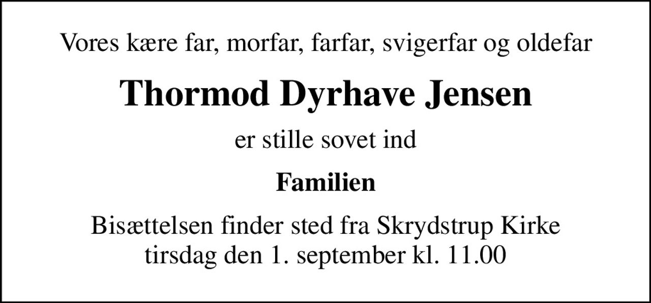 Vores kære far, morfar, farfar, svigerfar og oldefar
Thormod Dyrhave Jensen
er stille sovet ind
Familien
Bisættelsen finder sted fra Skrydstrup Kirke  tirsdag den 1. september kl. 11.00