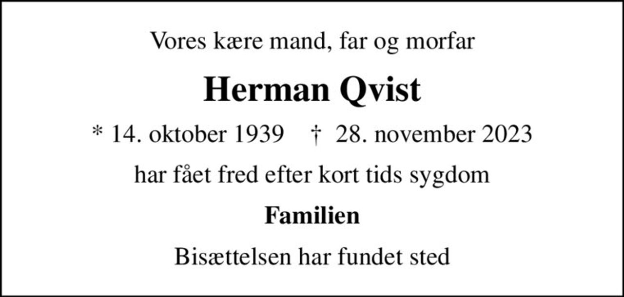 Vores kære mand, far og morfar
Herman Qvist
* 14. oktober 1939    ✝ 28. november 2023
har fået fred efter kort tids sygdom
Familien
Bisættelsen har fundet sted