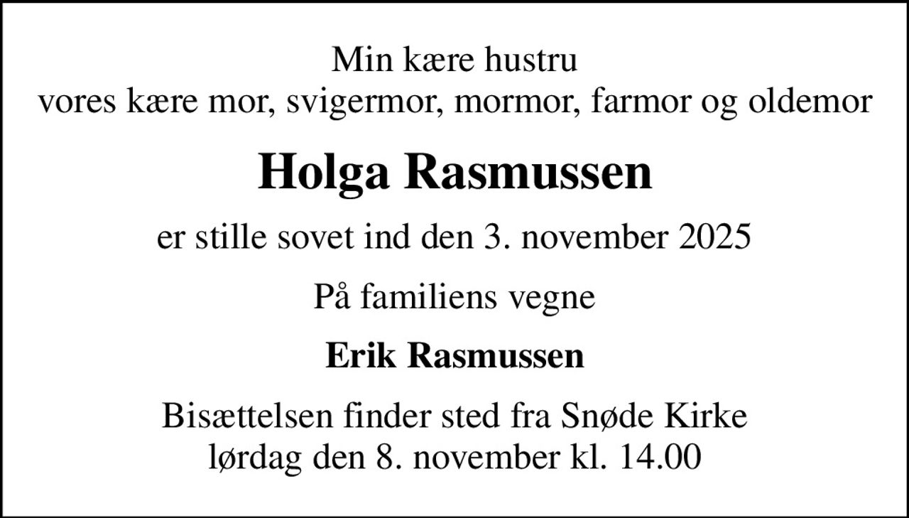 Min kære hustru vores kære mor, svigermor, mormor, farmor og oldemor
Holga Rasmussen
er stille sovet ind den 3. november 2025
På familiens vegne
Erik Rasmussen
Bisættelsen finder sted fra Snøde Kirke  lørdag den 8. november kl. 14.00