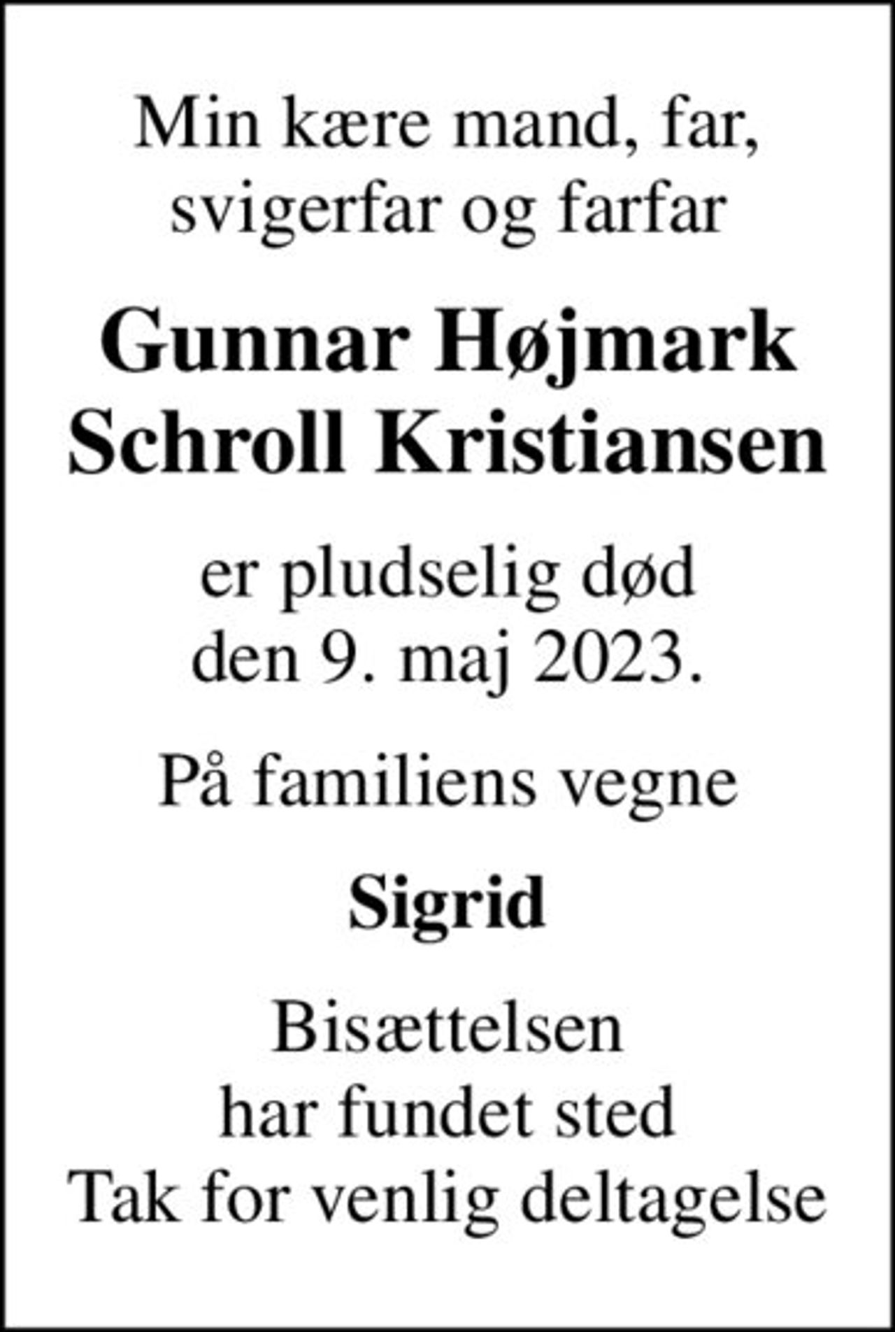 Min kære mand, far, svigerfar og farfar
Gunnar Højmark Schroll Kristiansen
er pludselig død den 9. maj 2023.
På familiens vegne
Sigrid
Bisættelsen har fundet sted Tak for venlig deltagelse