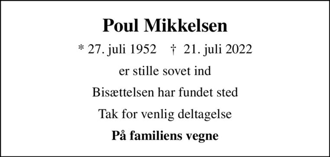 Poul Mikkelsen
* 27. juli 1952    ✝ 21. juli 2022
er stille sovet ind
Bisættelsen har fundet sted
Tak for venlig deltagelse
På familiens vegne