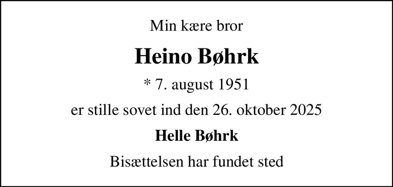 Min kære bror
Heino Bøhrk
* 7. august 1951
er stille sovet ind den 26. oktober 2025
Helle Bøhrk
Bisættelsen har fundet sted