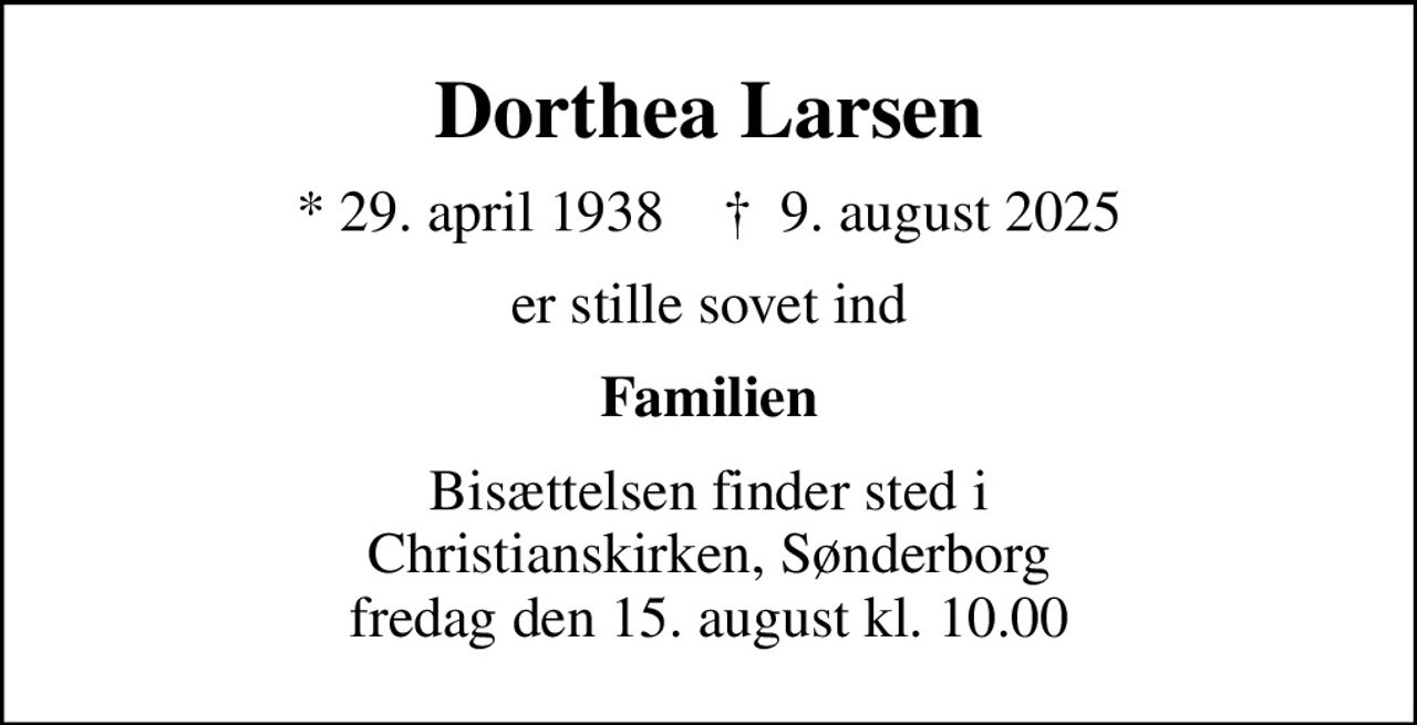 Dorthea Larsen
* 29. april 1938    ✝ 9. august 2025
er stille sovet ind
Familien
Bisættelsen finder sted i Christianskirken, Sønderborg  fredag den 15. august kl. 10.00