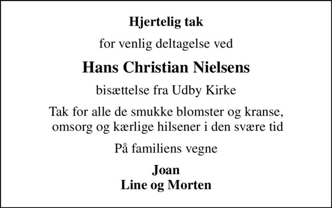 Hjertelig tak
for venlig deltagelse ved
Hans Christian Nielsens
bisættelse fra Udby Kirke
Tak for alle de smukke blomster og kranse,  omsorg og kærlige hilsener i den svære tid
På familiens vegne
Joan Line og Morten