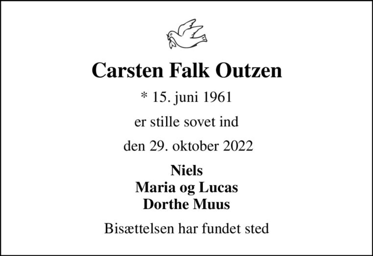 Carsten Falk Outzen
* 15. juni 1961
er stille sovet ind
 den 29. oktober 2022
Niels Maria og Lucas Dorthe Muus
Bisættelsen har fundet sted