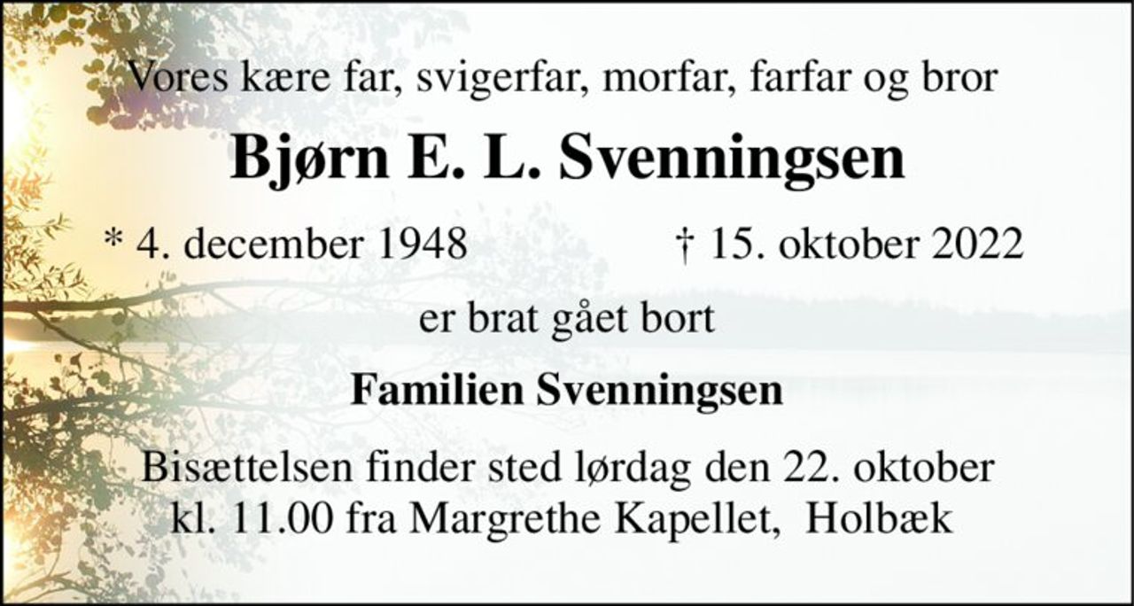 Vores kære far, svigerfar, morfar, farfar og bror  
Bjørn E. L. Svenningsen​ 
*​ 4. december 1948​ 
✝​ 15. oktober 2022​ 
er brat gået bort 
Familien Svenningsen 
Bisættelsen​ finder sted lørdag den 22. oktober​ kl. 11.00 fra Margrethe Kapellet,  Holbæk