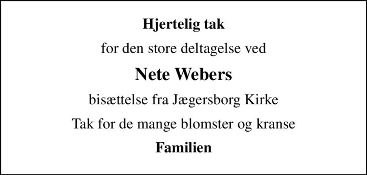 Hjertelig tak
for den store deltagelse ved
Nete Webers
bisættelse fra Jægersborg Kirke
Tak for de mange blomster og kranse
Familien