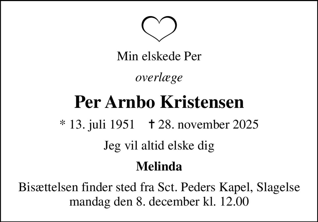 Min elskede Per
overlæge
Per Arnbo Kristensen
* 13. juli 1951    ✝ 28. november 2025
Jeg vil altid elske dig
Melinda
Bisættelsen finder sted fra Sct. Peders Kapel, Slagelse mandag den 8. december kl. 12.00