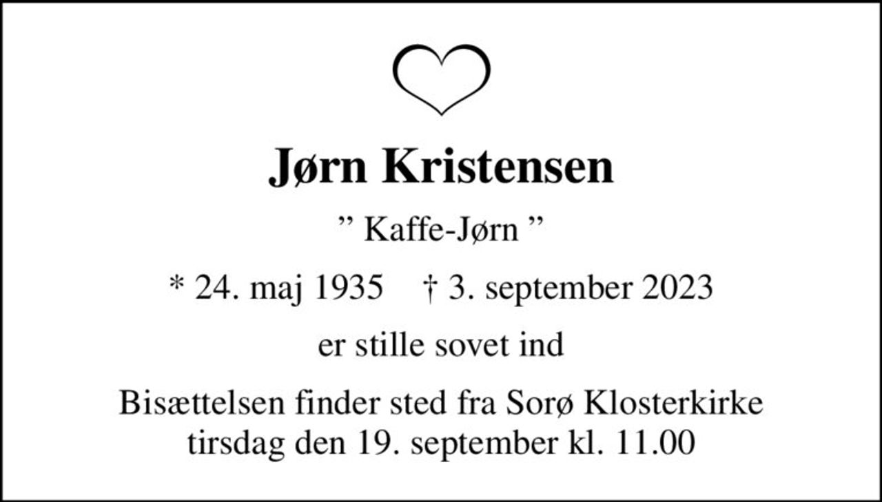 Jørn Kristensen
 Kaffe-Jørn 
* 24. maj 1935    ✝ 3. september 2023
er stille sovet ind
Bisættelsen finder sted fra Sorø Klosterkirke  tirsdag den 19. september kl. 11.00