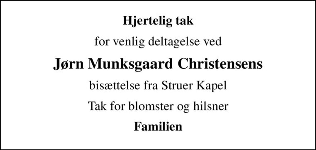 Hjertelig tak
for venlig deltagelse ved
Jørn Munksgaard Christensens
bisættelse fra Struer Kapel
Tak for blomster og hilsner
Familien