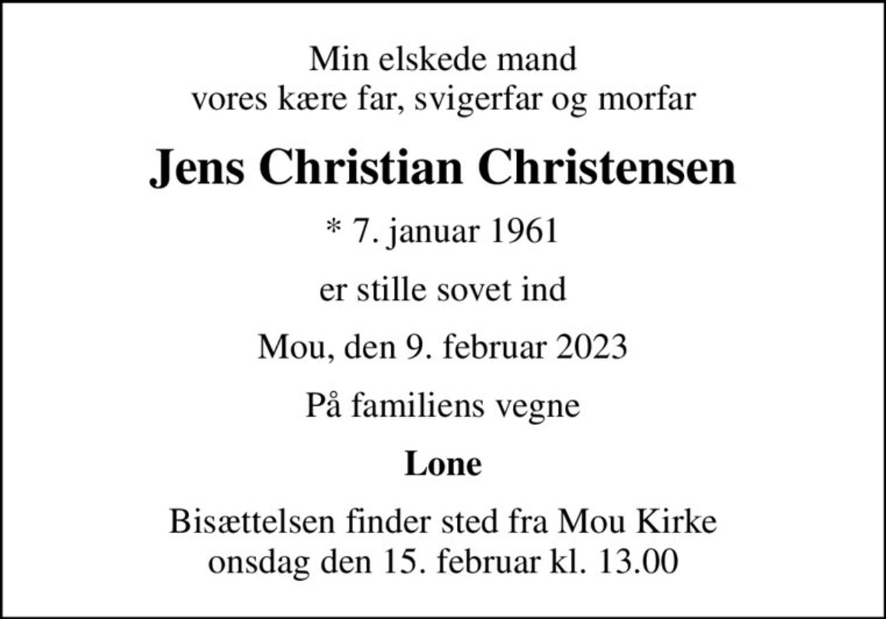 Min elskede mand vores kære far, svigerfar og morfar
Jens Christian Christensen
* 7. januar 1961
er stille sovet ind
Mou, den 9. februar 2023
På familiens vegne
Lone
Bisættelsen finder sted fra Mou Kirke  onsdag den 15. februar kl. 13.00