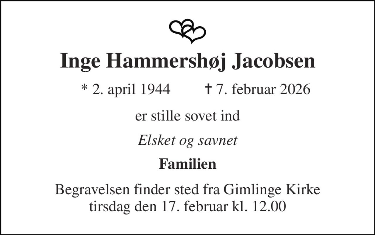 Inge Hammershøj Jacobsen 
*​ 2. april 1944 
✝​ 7. februar 2026​ 
er stille sovet ind 
Elsket og savnet 
Familien 
Begravelsen​ finder sted fra Gimlinge Kirke​ tirsdag den 17. februar​ kl. 12.00