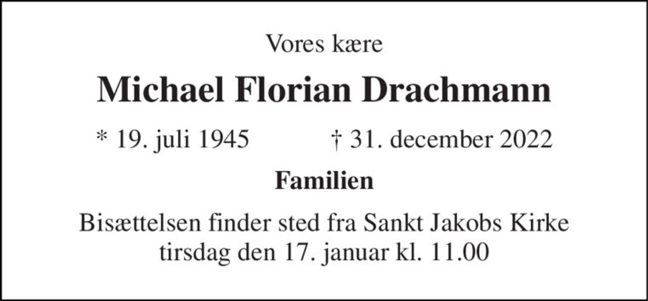 Vores kære 
Michael Florian Drachmann 
★ 19. juli 1945            ✝ 31. december 2022 
Familien 
Bisættelsen finder sted fra Sankt Jakobs Kirke tirsdag den 17. januar kl. 11.00