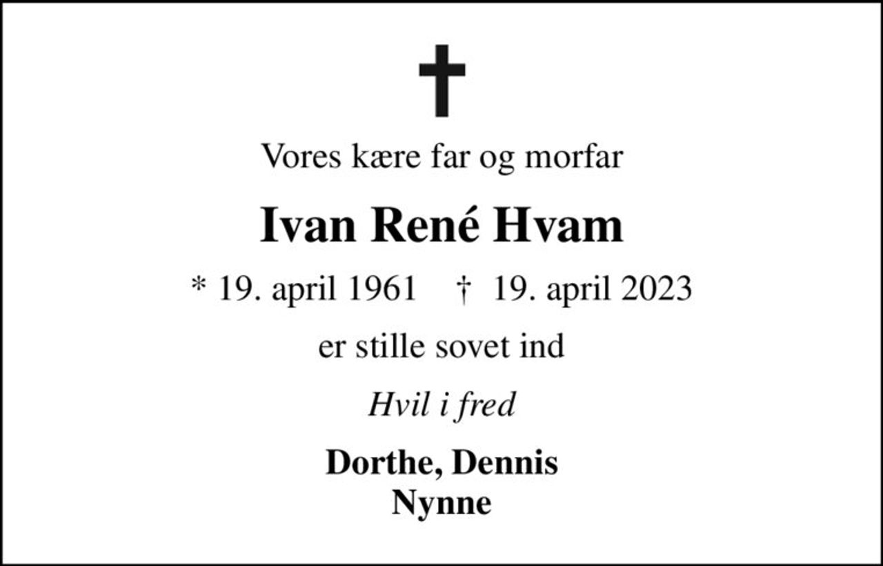 Vores kære far og morfar
Ivan René Hvam
* 19. april 1961    ✝ 19. april 2023
er stille sovet ind
Hvil i fred
Dorthe, Dennis Nynne