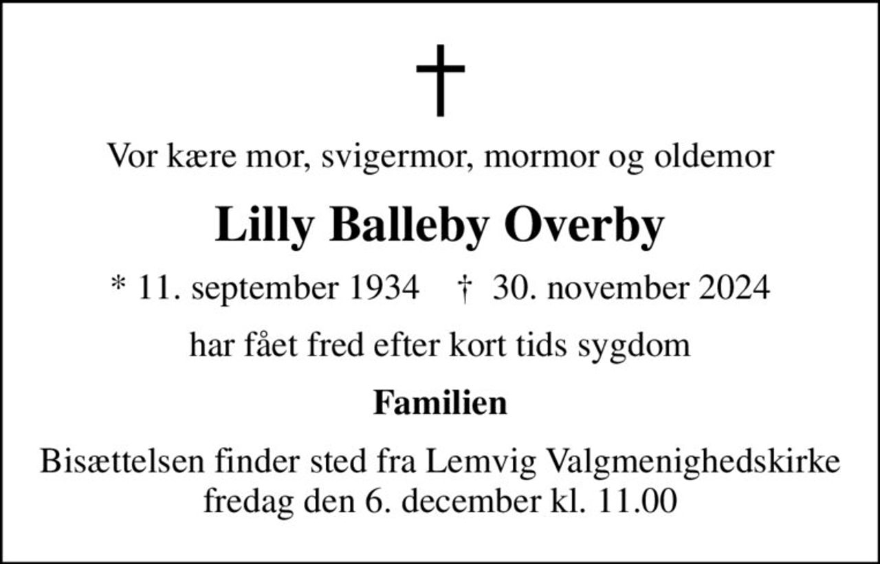 Vor kære mor, svigermor, mormor og oldemor
Lilly Balleby Overby
* 11. september 1934    ✝ 30. november 2024
har fået fred efter kort tids sygdom
Familien
Bisættelsen finder sted fra Lemvig Valgmenighedskirke  fredag den 6. december kl. 11.00