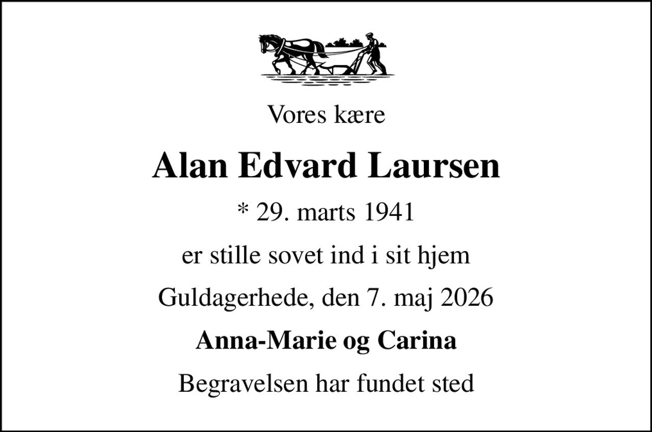 Vores kære
Alan Edvard Laursen
* 29. marts 1941
er stille sovet ind i sit hjem
Guldagerhede, den 7. maj 2026
Anna-Marie og Carina
Begravelsen har fundet sted