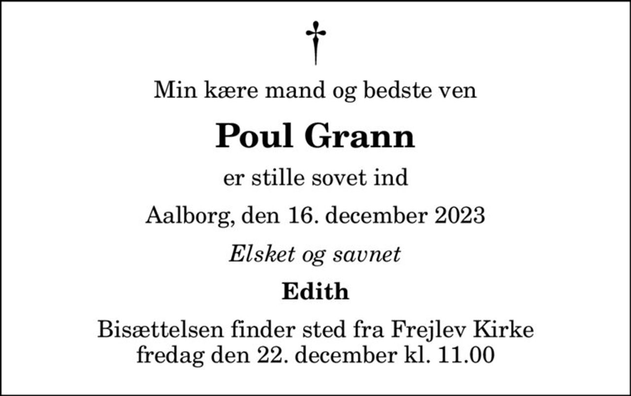 Min kære mand og bedste ven
Poul Grann
er stille sovet ind
Aalborg, den 16. december 2023
Elsket og savnet
Edith
Bisættelsen finder sted fra Frejlev Kirke  fredag den 22. december kl. 11.00