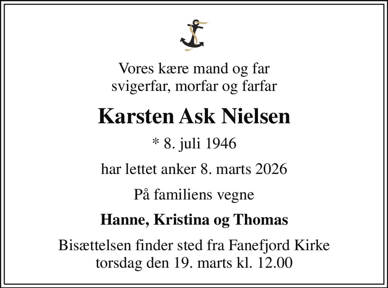 Vores kære mand og far svigerfar, morfar og farfar
Karsten Ask Nielsen
* 8. juli 1946
har lettet anker 8. marts 2026
På familiens vegne
Hanne, Kristina og Thomas
Bisættelsen finder sted fra Fanefjord Kirke  torsdag den 19. marts kl. 12.00