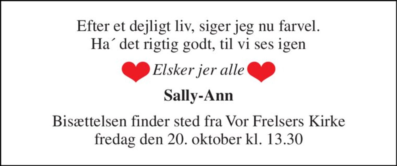 Efter et dejligt liv, siger jeg nu farvel. Ha´ det rigtig godt, til vi ses igen 
Elsker jer alle 
Sally-Ann 
Bisættelsen finder sted fra Vor Frelsers Kirke fredag den 20. oktober kl. 13.30