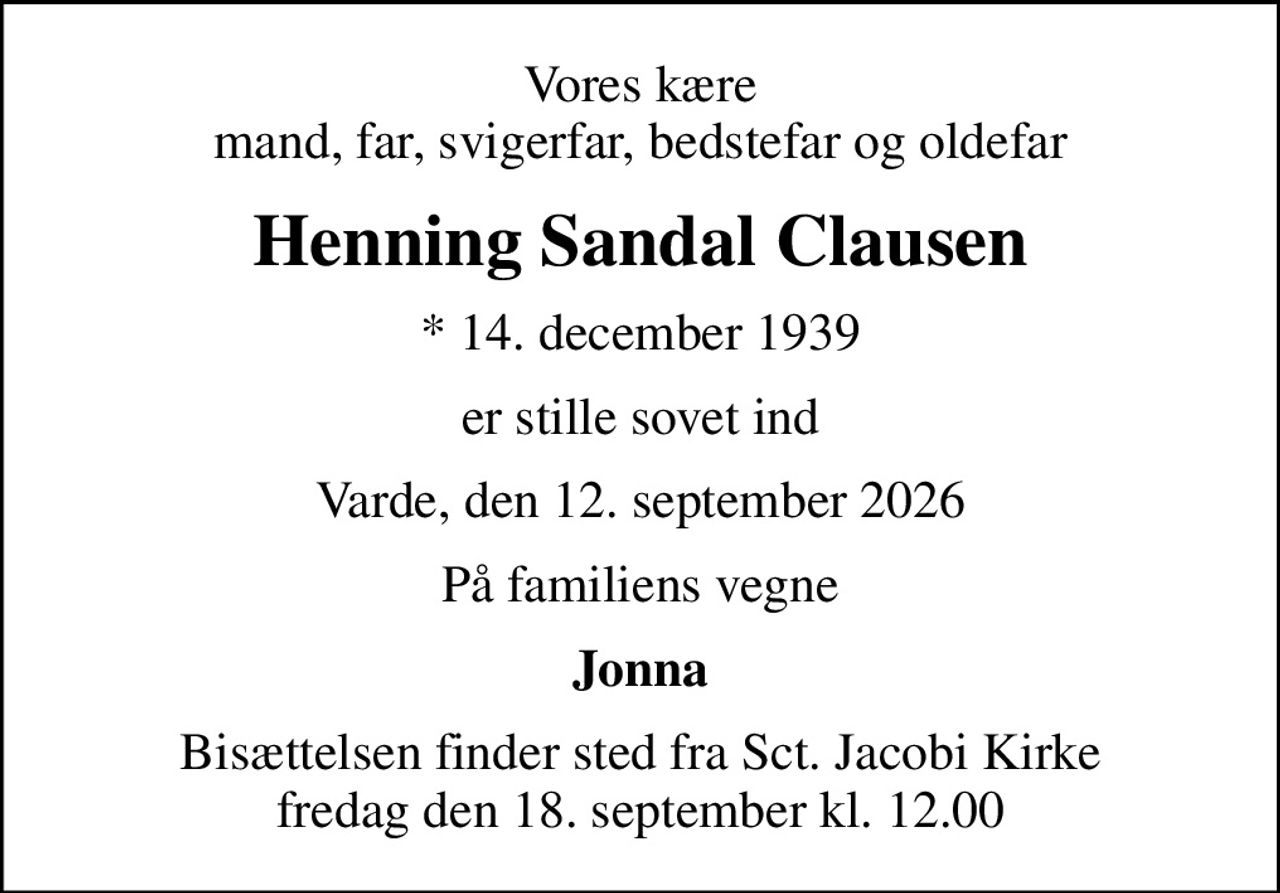 Vores kære mand, far, svigerfar, bedstefar og oldefar
Henning Sandal Clausen
* 14. december 1939
er stille sovet ind
Varde, den 12. september 2026
På familiens vegne
Jonna
Bisættelsen finder sted fra Sct. Jacobi Kirke  fredag den 18. september kl. 12.00